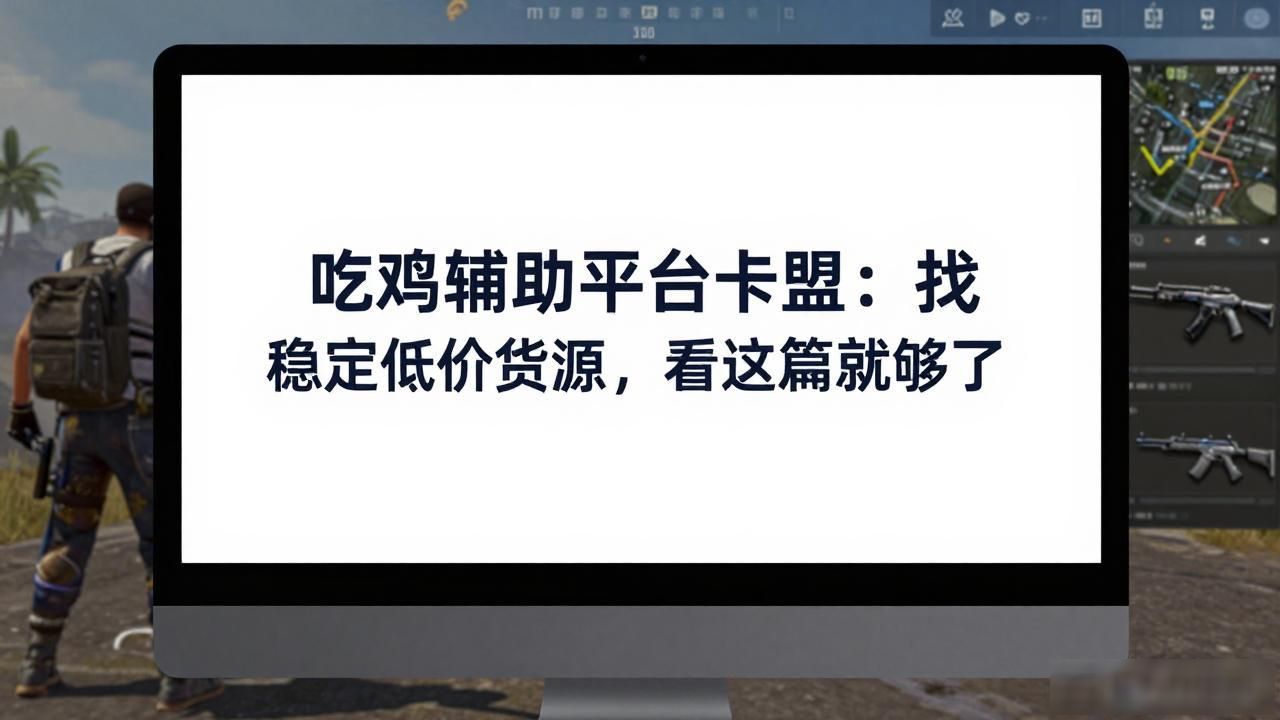 绝地卡盟与吃鸡卡盟特点比较_吃鸡辅助平台卡盟_绝地卡盟和吃鸡卡盟优势分析
